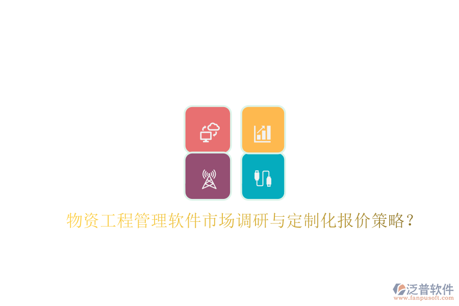 物資工程管理軟件市場調(diào)研與定制化報(bào)價(jià)策略?