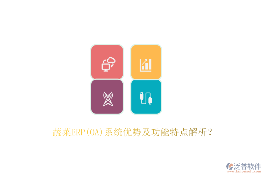 蔬菜ERP(OA)系統(tǒng)優(yōu)勢及功能特點解析？