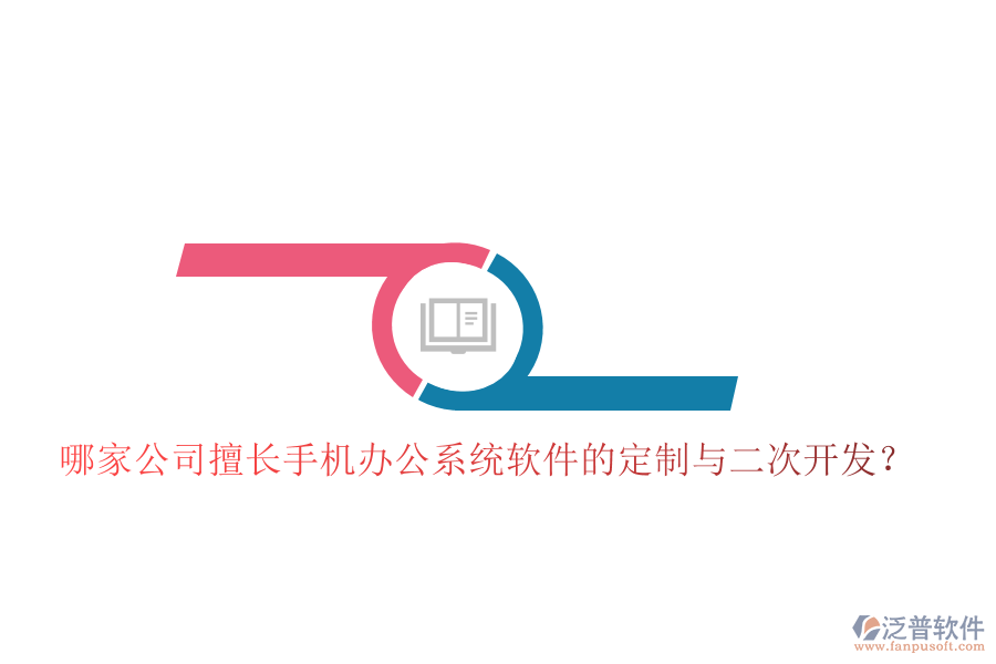  哪家公司擅長手機辦公系統(tǒng)軟件的定制與二次開發(fā)？