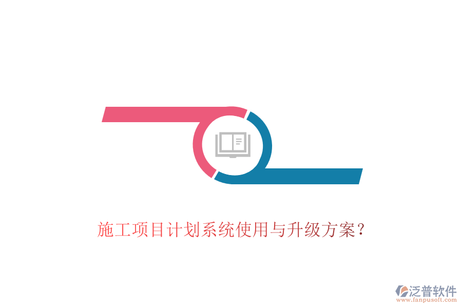 施工項(xiàng)目計(jì)劃系統(tǒng)使用與升級(jí)方案？