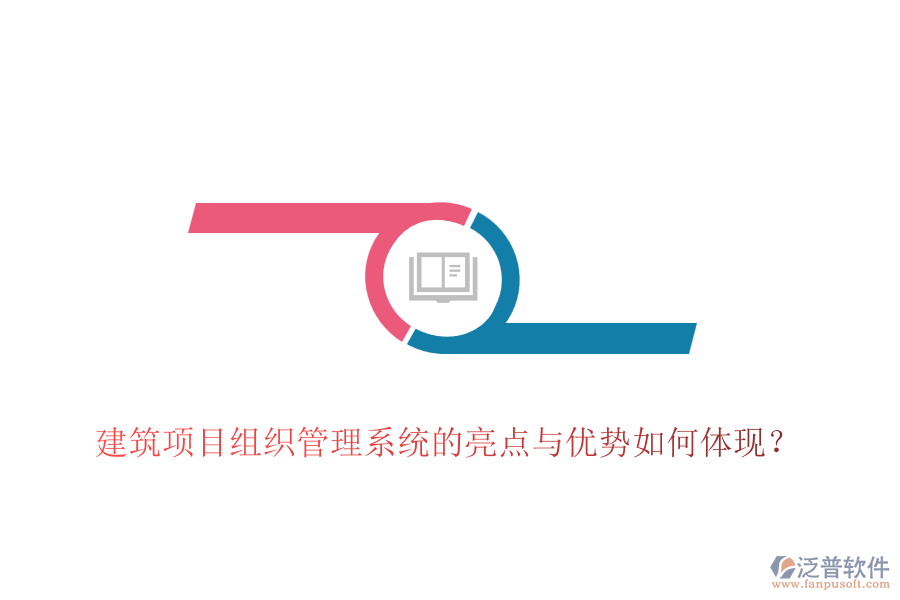 建筑項目組織管理系統(tǒng)的亮點(diǎn)與優(yōu)勢如何體現(xiàn)？