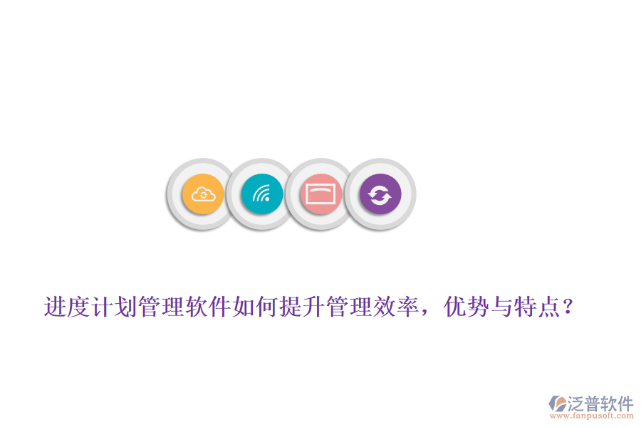 進(jìn)度計(jì)劃管理軟件如何提升管理效率，優(yōu)勢(shì)與特點(diǎn)？