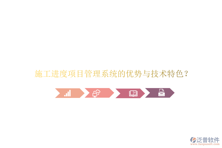 施工進度項目管理系統(tǒng)的優(yōu)勢與技術特色?