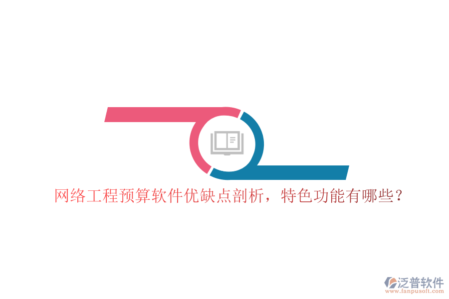 網(wǎng)絡(luò)工程預(yù)算軟件優(yōu)缺點(diǎn)剖析，特色功能有哪些?