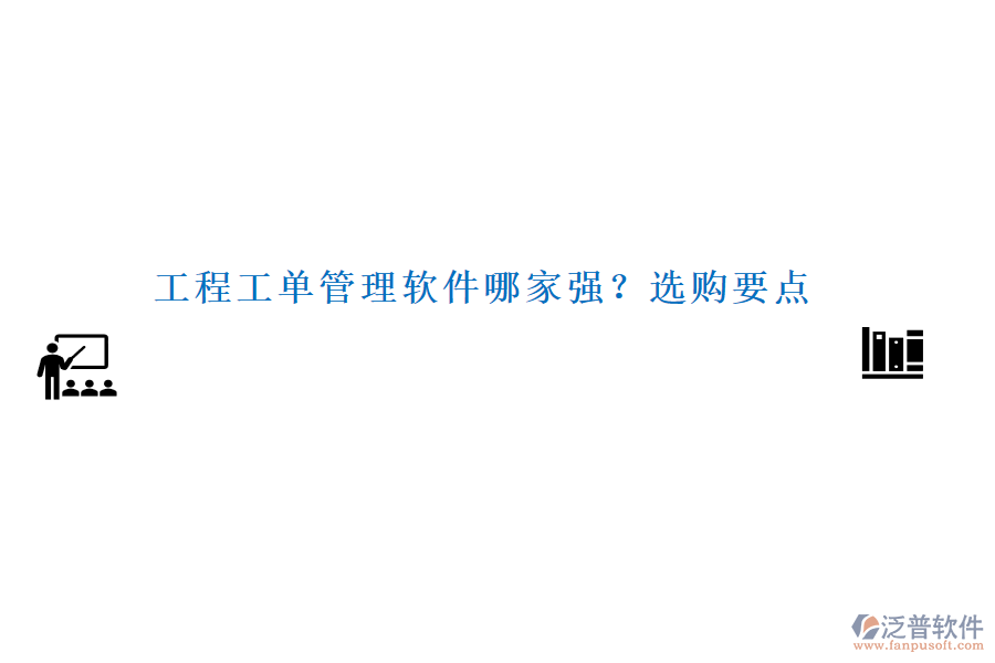 工程工單管理軟件哪家強(qiáng)？選購(gòu)要點(diǎn)