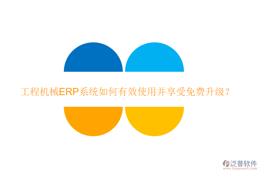 工程機(jī)械ERP系統(tǒng)如何有效使用并享受免費(fèi)升級(jí)？