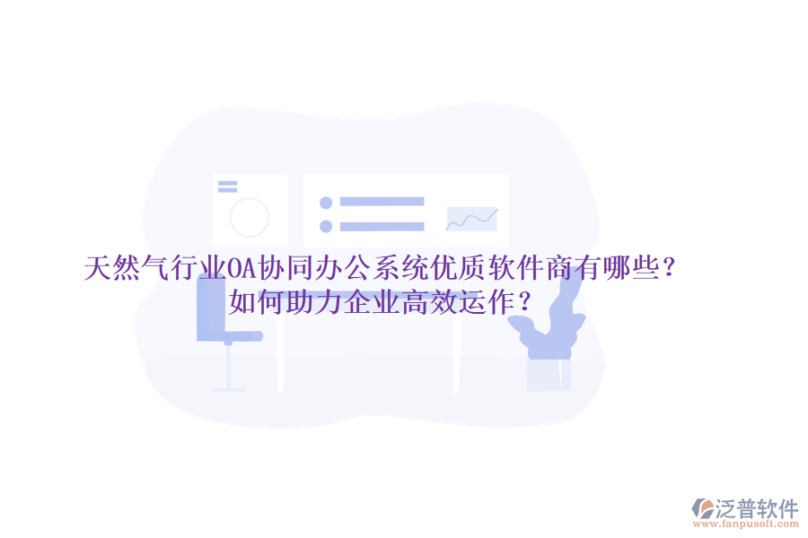 天然氣行業(yè)OA協(xié)同辦公系統(tǒng)優(yōu)質(zhì)軟件商有哪些？如何助力企業(yè)高效運(yùn)作？