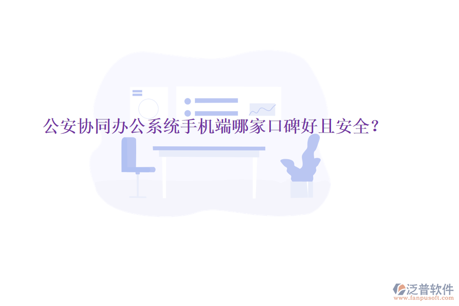  公安協(xié)同辦公系統(tǒng)手機(jī)端哪家口碑好且安全？