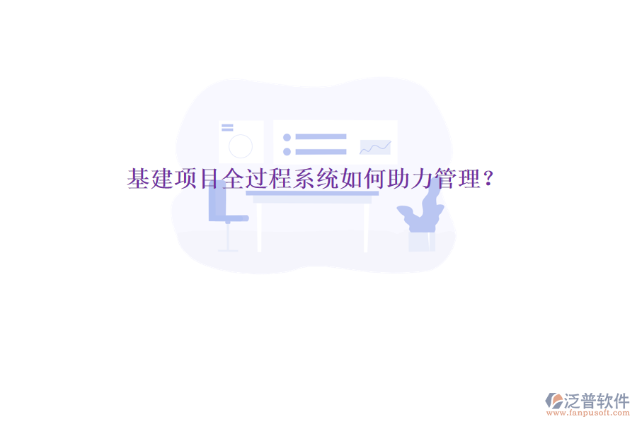 基建項(xiàng)目全過(guò)程系統(tǒng)如何助力管理?