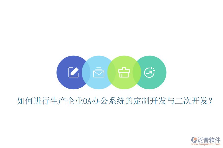  如何進(jìn)行生產(chǎn)企業(yè)OA辦公系統(tǒng)的定制開發(fā)與二次開發(fā)？