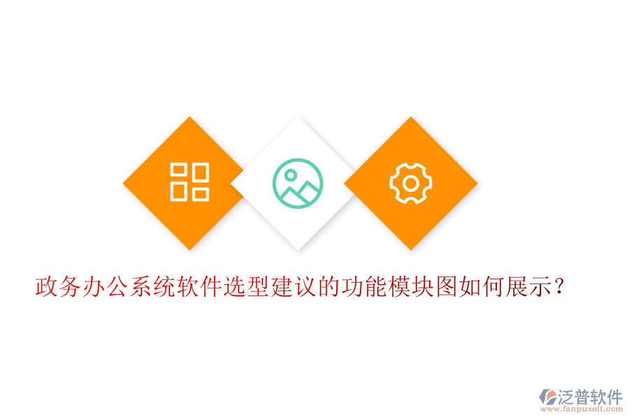 政務辦公系統(tǒng)軟件選型建議的功能模塊圖如何展示？