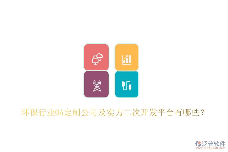  環(huán)保行業(yè)OA定制公司及實(shí)力二次開(kāi)發(fā)平臺(tái)有哪些？