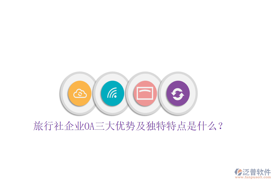  旅行社企業(yè)OA三大優(yōu)勢及獨特特點是什么？