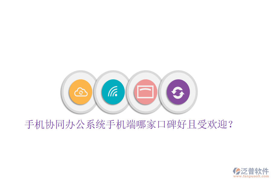  手機協(xié)同辦公系統(tǒng)手機端哪家口碑好且受歡迎？