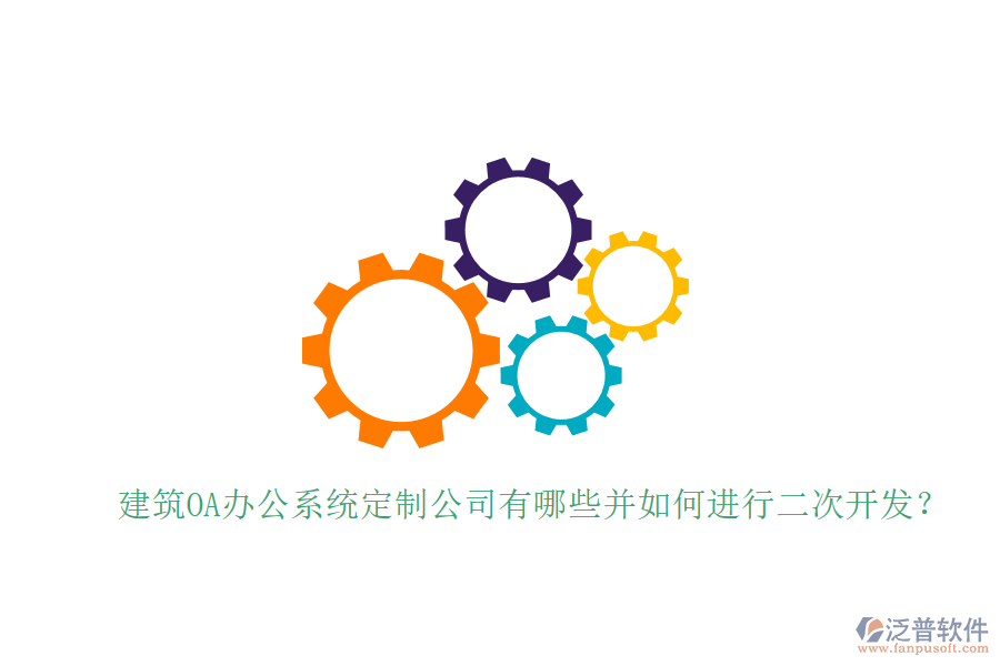  建筑OA辦公系統(tǒng)定制公司有哪些并如何進(jìn)行二次開發(fā)？