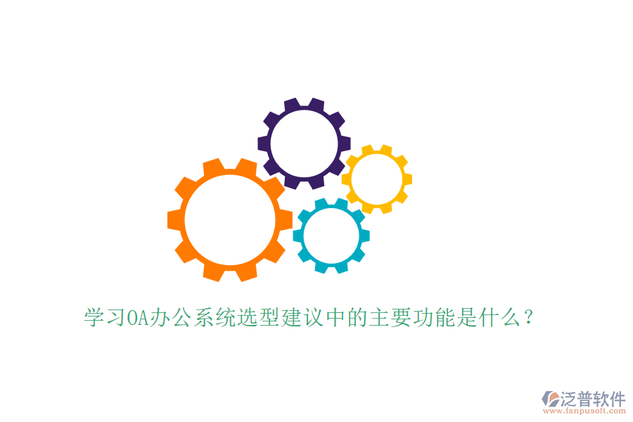  學習<a href=http://newsbd7.com/oa/ target=_blank class=infotextkey>OA辦公系統(tǒng)</a>選型建議中的主要功能是什么？