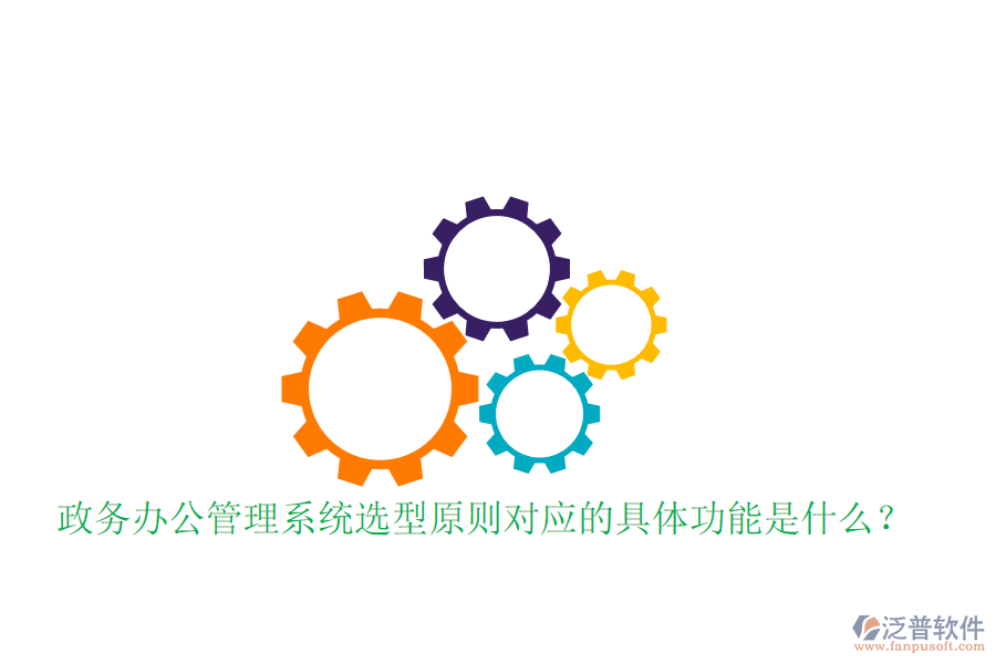  政務辦公管理系統(tǒng)選型原則對應的具體功能是什么？