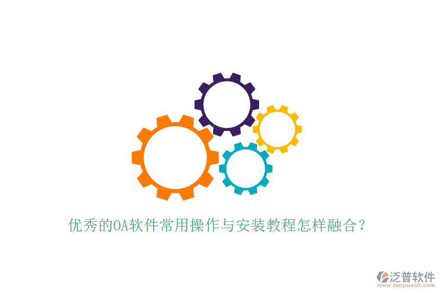  優(yōu)秀的OA軟件常用操作與安裝教程怎樣融合？