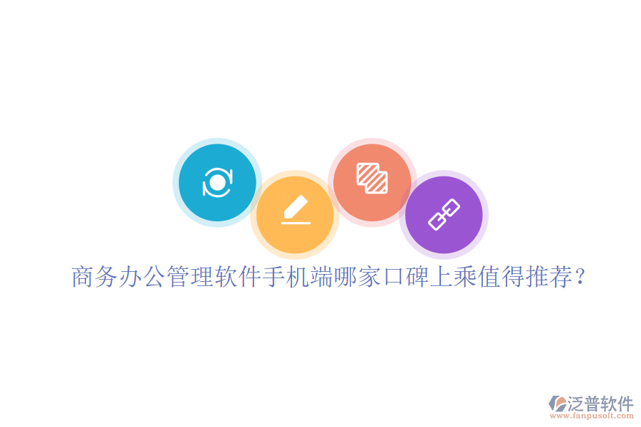  商務(wù)辦公管理軟件手機(jī)端哪家口碑上乘值得推薦？