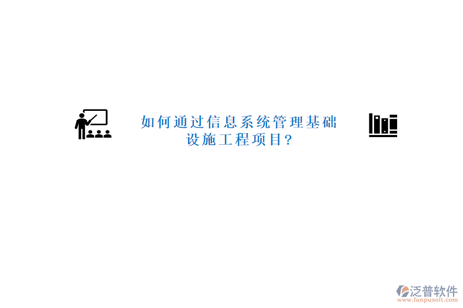 如何通過信息系統(tǒng)管理基礎(chǔ)設(shè)施工程項(xiàng)目?